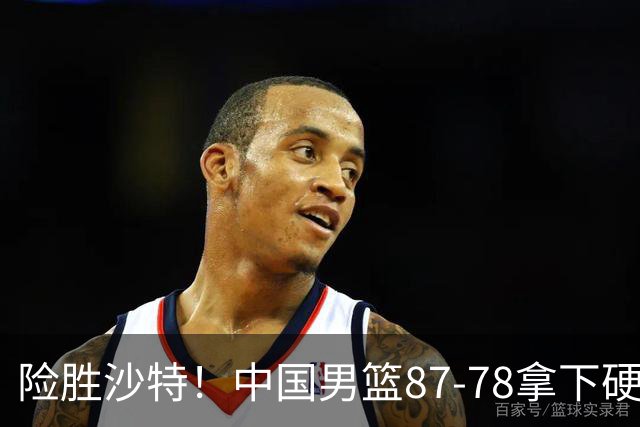 险胜沙特！中国男篮87-78拿下硬仗，抛开胡金秋，他才是最大功臣